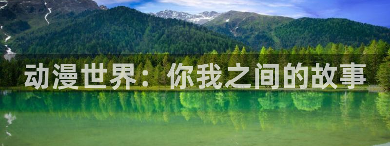 age动漫正版网：动漫世界：你我之间的故事