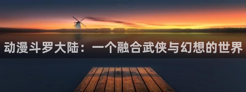 在线动画动漫下载age动漫：动漫斗罗大陆：一个融合武侠与幻想的世界